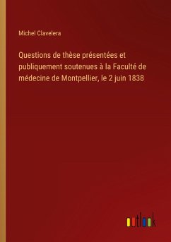 Questions de thèse présentées et publiquement soutenues à la Faculté de médecine de Montpellier, le 2 juin 1838