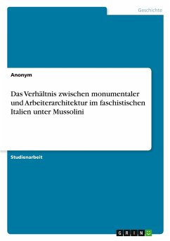 Das Verhältnis zwischen monumentaler und Arbeiterarchitektur im faschistischen Italien unter Mussolini Das Verhältnis zwischen monumentaler und Arbeiterarchitektur im faschistischen Italien unter Mussolini