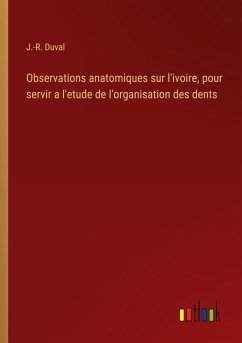 Observations anatomiques sur l'ivoire, pour servir a l'etude de l'organisation des dents Observations anatomiques sur l'ivoire, pour servir a l'etude de l'organisation des dents