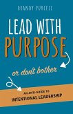 Lead With Purpose or Don't Bother Lead With Purpose or Don't Bother