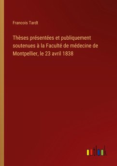 Thèses présentées et publiquement soutenues à la Faculté de médecine de Montpellier, le 23 avril 1838