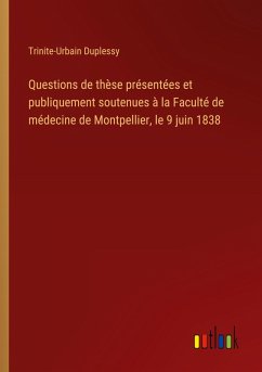 Questions de thèse présentées et publiquement soutenues à la Faculté de médecine de Montpellier, le 9 juin 1838