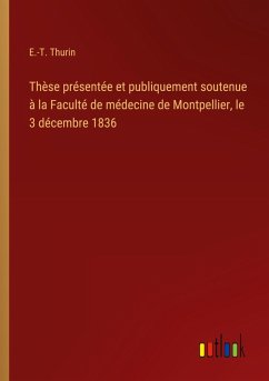 Thèse présentée et publiquement soutenue à la Faculté de médecine de Montpellier, le 3 décembre 1836