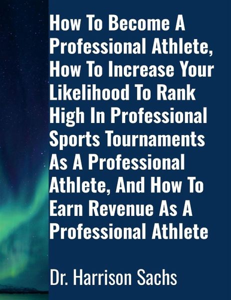 How To Become A Professional Athlete, How To Increase Your Likelihood To Rank High In Professional Sports Tournaments As A Professional Athlete, And How To Earn Revenue As A Professional Athlete