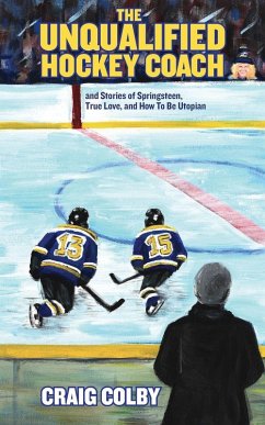 The Unqualified Hockey Coach and Stories of Springsteen, True Love, and How to Be Utopian - Colby, Craig
