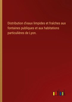 Distribution d'eaux limpides et fraîches aux fontaines publiques et aux habitations particulières de Lyon.