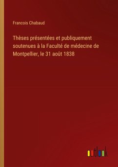 Cover Thèses présentées et publiquement soutenues à la Faculté de médecine de Montpellier, le 31 août 1838