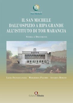 Il San Michele. Dall'ospizio a Ripa Grande all'istituto di Tor Marancia. Storia e documenti - Francescangeli, Laura; Palumbo, Margherita; Romano, Annarita