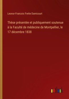 Thèse présentée et publiquement soutenue à la Faculté de médecine de Montpellier, le 17 décembre 1838