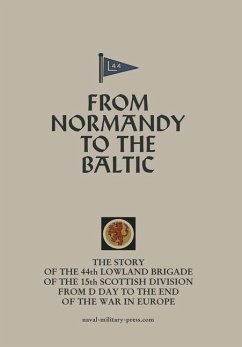 FROM NORMANDY TO THE BALTIC The Story Of The 44th Lowland Infantry Brigade Of The 15th Scottish Division From D Day to The End Of The War In Europe - Anon FROM NORMANDY TO THE BALTIC The Story Of The 44th Lowland Infantry Brigade Of The 15th Scottish Division From D Day to The End Of The War In Europe - Anon