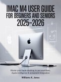 iMac M4 User Guide for Beginners and Seniors 2025-2026: Master Your Apple Desktop: From First Boot to Pro Workflows, Apple Intelligence & Ecosystem Integration (eBook, ePUB)