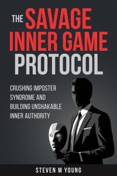 Cover The Savage Inner Game Protocol - Crushing Imposter Syndrome and Building Unshakable Inner Authority (eBook, ePUB)