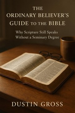 The Ordinary Believer's Guide to the Bible: Why Scripture Still Speaks Without a Seminary Degree (eBook, ePUB) - Gross, Dustin