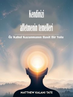 Kendinizi affetmenin temelleri (eBook, ePUB) - Kalani Tate, Matthew Kendinizi affetmenin temelleri (eBook, ePUB) - Kalani Tate, Matthew