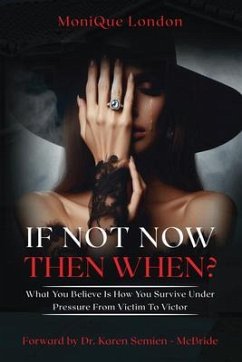 Cover If Not Now Then When? What You Believe Is How You Survive Under Pressure From Victim To Victor (eBook, ePUB)