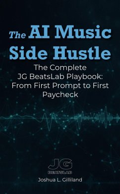 Cover The AI Music Side Hustle: The Complete JG BeatsLab Playbook: From First Prompt to First Paycheck (eBook, ePUB)