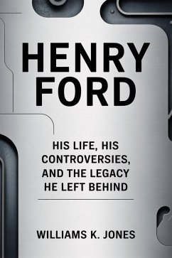 Cover Henry Ford: His Life, His Controversies, and the Legacy He Left Behind (eBook, ePUB)