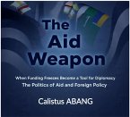 The Aid Weapon: When Funding Freezes Become a Tool for Diplomacy. The Politics of Aid and Foreign Policy (eBook, ePUB)