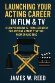 Launching Your Acting Career in Film & TV: A Comprehensive 12-Phase Strategy for Aspiring Actors Starting from Ground Zero (eBook, ePUB) Launching Your Acting Career in Film & TV: A Comprehensive 12-Phase Strategy for Aspiring Actors Starting from Ground Zero (eBook, ePUB)