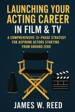 Cover Launching Your Acting Career in Film & TV: A Comprehensive 12-Phase Strategy for Aspiring Actors Starting from Ground Zero (eBook, ePUB)
