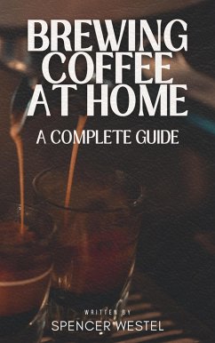 Brewing Coffee at Home: A Complete Guide (eBook, ePUB) - Westel, Spencer