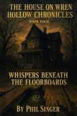 Whispers Beneath the Floorboards (The House on Wren Hollow Chronicles, #4) (eBook, ePUB) Whispers Beneath the Floorboards (The House on Wren Hollow Chronicles, #4) (eBook, ePUB)
