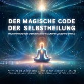 Der magische Code der Selbstheilung: Programmiere dein Energiefeld auf Gesundheit, Liebe und Erfolg (MP3-Download)