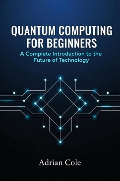 Cover Quantum Computing for Beginners: A Complete Introduction to the Future of Technology (eBook, ePUB)