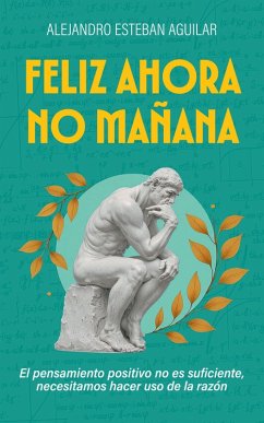 Cover Feliz ahora no mañana: El pensamiento positivo no es suficiente, necesitamos hacer uso de la razón (eBook, ePUB)