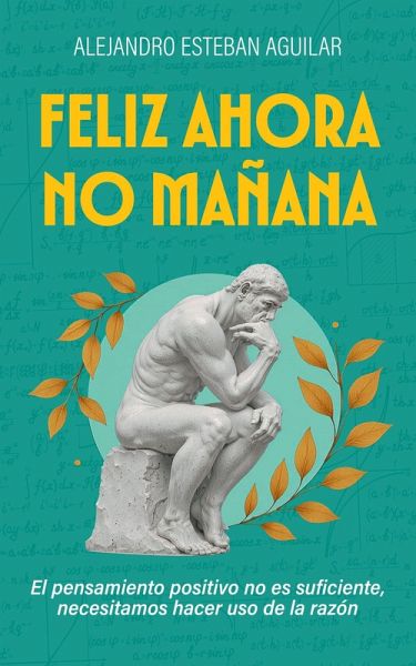 Feliz ahora no mañana: El pensamiento positivo no es suficiente, necesitamos hacer uso de la razón (eBook, ePUB) Feliz ahora no mañana: El pensamiento positivo no es suficiente, necesitamos hacer uso de la razón (eBook, ePUB)