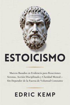 Cover Estoicismo: Marcos Basados en Evidencia para Reacciones Serenas, Acción Disciplinada y Claridad Mental-Sin Depender de la Fuerza de Voluntad Constante (eBook, ePUB)