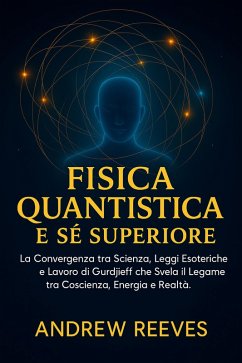 Cover Fisica Quantistica e Sé Superiore: La Convergenza tra Scienza, Leggi Esoteriche e Lavoro di Gurdjieff che Svela il Legame tra Coscienza, Energia e Realtà. (eBook, ePUB)