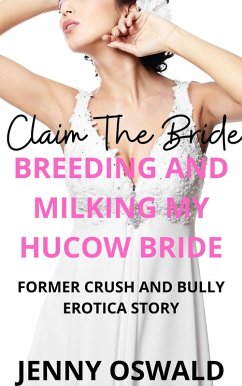 Claim The Bride - Breeding And Milking My Hucow Bride - Former Crush And Bully Erotica Story (eBook, ePUB) - Oswald, Jenny