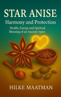 Star Anise - Harmony and Protection (Healthy Nutrition & Herbs - Body & Soul, #1) (eBook, ePUB) - Maatman, Hilke Star Anise - Harmony and Protection (Healthy Nutrition & Herbs - Body & Soul, #1) (eBook, ePUB) - Maatman, Hilke