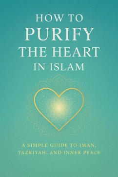 Cover How to Purify the Heart in Islam (A Simple Guide to Iman, Tazkiyah, and Inner Peace) (eBook, ePUB)