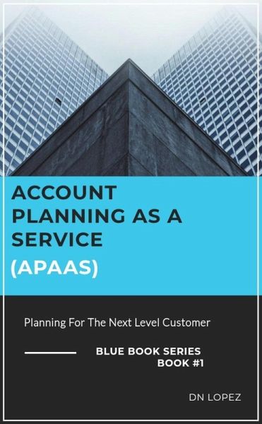 Account Planning as a Service (APaaS) - Planning for the Next Level Customer (Bluebook Series) (eBook, ePUB) Account Planning as a Service (APaaS) - Planning for the Next Level Customer (Bluebook Series) (eBook, ePUB)