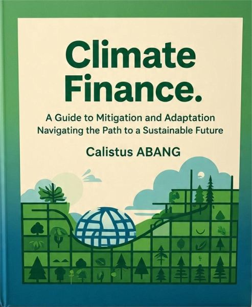 Climate Finance: A Guide to Mitigation and Adaptation. Navigating the Path to a Sustainable Future (eBook, ePUB)
