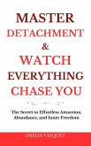 Master Detachment & Watch Everything Chase You: The Secret To Effortless Attraction, Abundance, and Inner Freedom (eBook, ePUB)