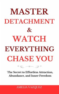 Cover Master Detachment & Watch Everything Chase You: The Secret To Effortless Attraction, Abundance, and Inner Freedom (eBook, ePUB)
