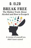 Break Free: The Hidden Truth About Alcohol and How to Escape It (eBook, ePUB) Break Free: The Hidden Truth About Alcohol and How to Escape It (eBook, ePUB)