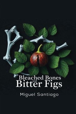 Bleached Bones and Bitter Figs - Santiago, Miguel