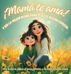 ¡Mamá te ama! y ser la mejor mamá para ti, es su misión especial
