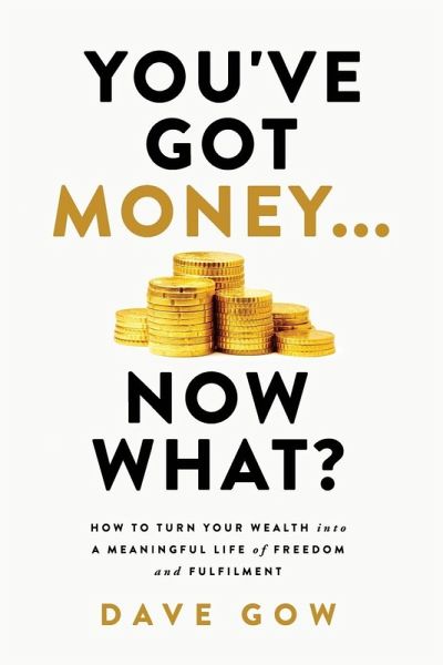 You've Got Money... Now What? How to Turn Your Wealth into a Meaningful Life of Freedom and Fulfilment You've Got Money... Now What? How to Turn Your Wealth into a Meaningful Life of Freedom and Fulfilment
