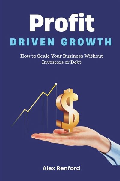 Profit-Driven Growth How to Scale Your Business Without Investors or Debt Profit-Driven Growth How to Scale Your Business Without Investors or Debt