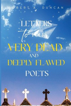 Letters to Four Very Dead and Deeply Flawed Poets - Duncan, Robert A.