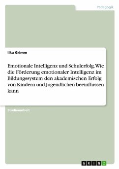 Emotionale Intelligenz und Schulerfolg. Wie die Förderung emotionaler Intelligenz im Bildungssystem den akademischen Erfolg von Kindern und Jugendlichen beeinflussen kann - Grimm, Ilka