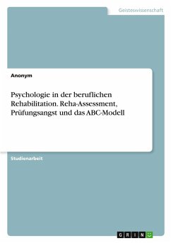 Psychologie in der beruflichen Rehabilitation. Reha-Assessment, Prüfungsangst und das ABC-Modell Psychologie in der beruflichen Rehabilitation. Reha-Assessment, Prüfungsangst und das ABC-Modell