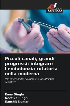 Piccoli canali, grandi progressi: integrare l'endodonzia rotatoria nella moderna - Singla, Enna;Singh, Neetika;Kumar, Sanchit
