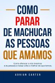Como Parar de Machucar as Pessoas que Amamos (eBook, ePUB) Como Parar de Machucar as Pessoas que Amamos (eBook, ePUB)