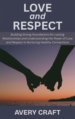 Cover Love and Respect: Building Strong Foundations for Lasting Relationships and Understanding the Power of Love and Respect in Nurturing Healthy Connections (eBook, ePUB)